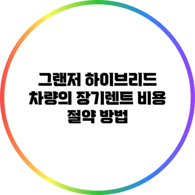 그랜저 하이브리드 차량의 장기렌트 비용 절약 방법