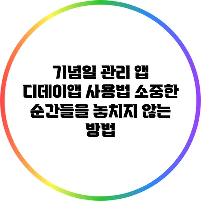 기념일 관리 앱 디데이앱 사용법: 소중한 순간들을 놓치지 않는 방법
