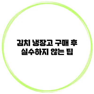 김치 냉장고 구매 후 실수하지 않는 팁
