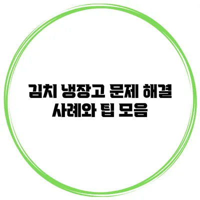 김치 냉장고 문제 해결 사례와 팁 모음