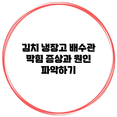 김치 냉장고 배수관 막힘 증상과 원인 파악하기