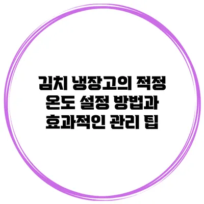 김치 냉장고의 적정 온도 설정 방법과 효과적인 관리 팁