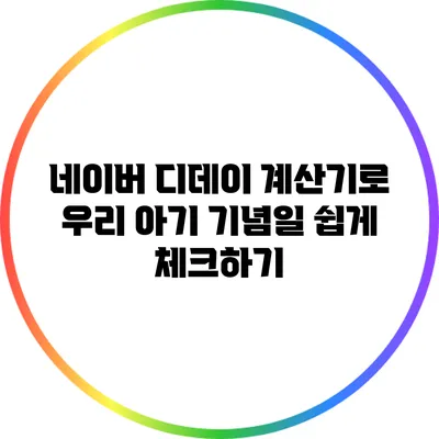 네이버 디데이 계산기로 우리 아기 기념일 쉽게 체크하기