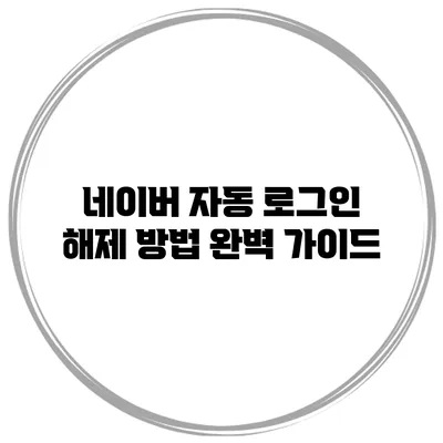 네이버 자동 로그인 해제 방법 완벽 가이드