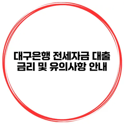 대구은행 전세자금 대출 금리 및 유의사항 안내