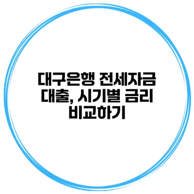 대구은행 전세자금 대출, 시기별 금리 비교하기