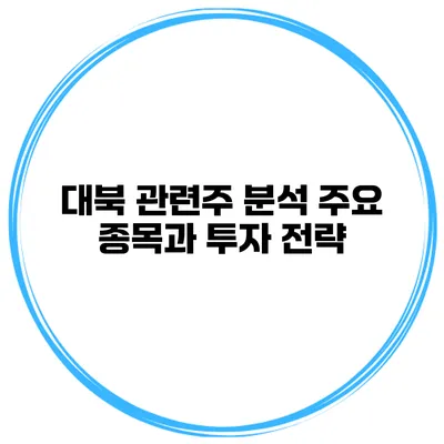 대북 관련주 분석 주요 종목과 투자 전략