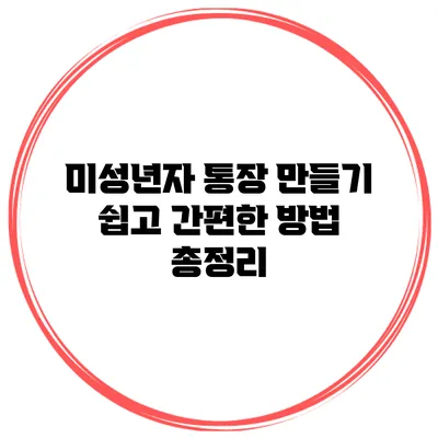 미성년자 통장 만들기: 쉽고 간편한 방법 총정리