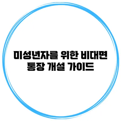 미성년자를 위한 비대면 통장 개설 가이드