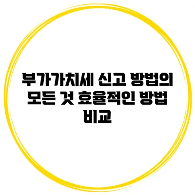 부가가치세 신고 방법의 모든 것: 효율적인 방법 비교