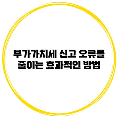 부가가치세 신고 오류를 줄이는 효과적인 방법