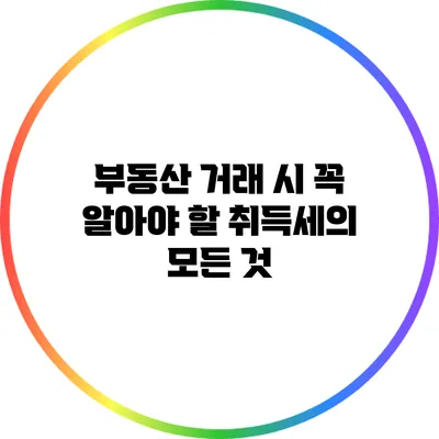 부동산 거래 시 꼭 알아야 할 취득세의 모든 것