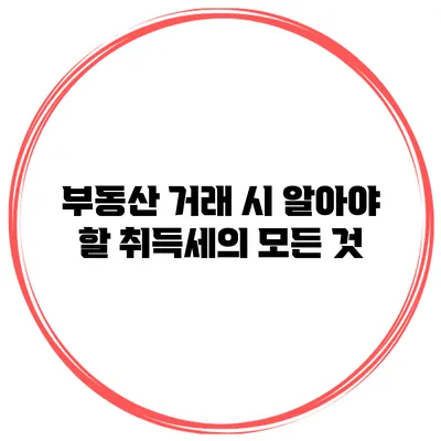 부동산 거래 시 알아야 할 취득세의 모든 것