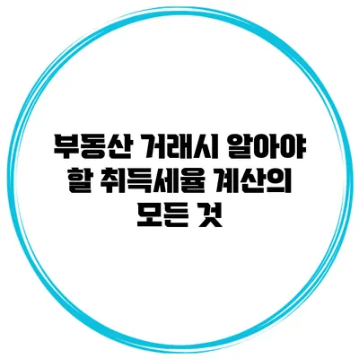 부동산 거래시 알아야 할 취득세율 계산의 모든 것