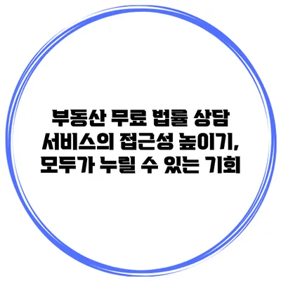 부동산 무료 법률 상담 서비스의 접근성 높이기, 모두가 누릴 수 있는 기회