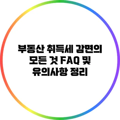 부동산 취득세 감면의 모든 것: FAQ 및 유의사항 정리