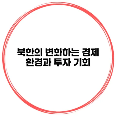 북한의 변화하는 경제 환경과 투자 기회
