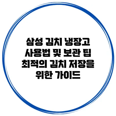 삼성 김치 냉장고 사용법 및 보관 팁: 최적의 김치 저장을 위한 가이드
