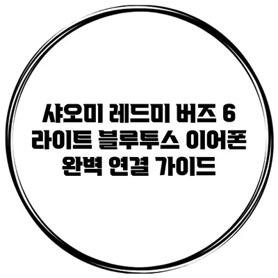 샤오미 레드미 버즈 6 라이트 블루투스 이어폰 완벽 연결 가이드