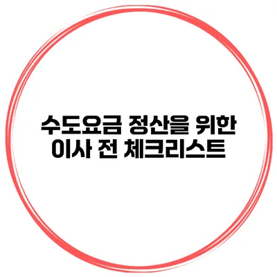 수도요금 정산을 위한 이사 전 체크리스트