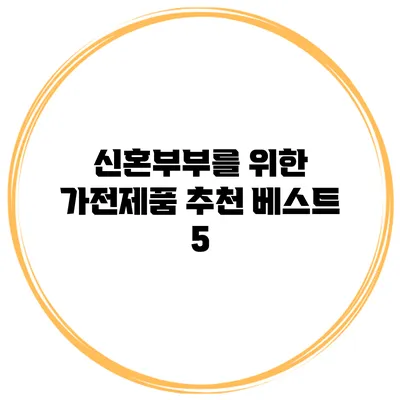 신혼부부를 위한 가전제품 추천 베스트 5