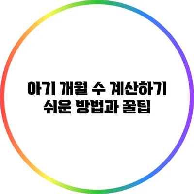 아기 개월 수 계산하기: 쉬운 방법과 꿀팁