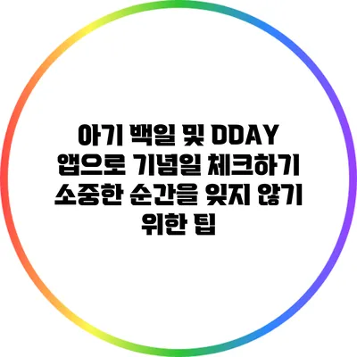 아기 백일 및 DDAY 앱으로 기념일 체크하기: 소중한 순간을 잊지 않기 위한 팁