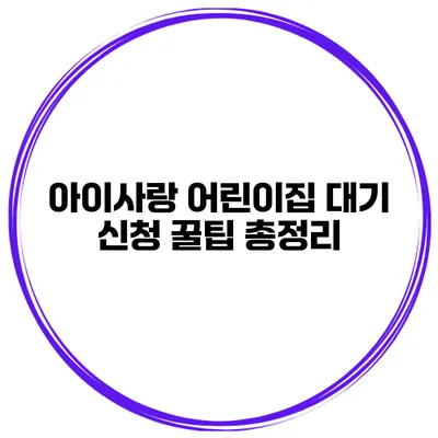아이사랑 어린이집 대기 신청 꿀팁 총정리