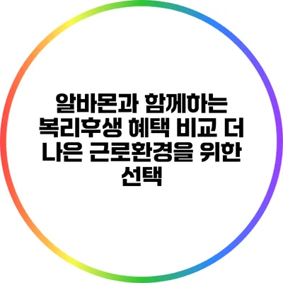 알바몬과 함께하는 복리후생 혜택 비교: 더 나은 근로환경을 위한 선택