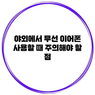 야외에서 무선 이어폰 사용할 때 주의해야 할 점