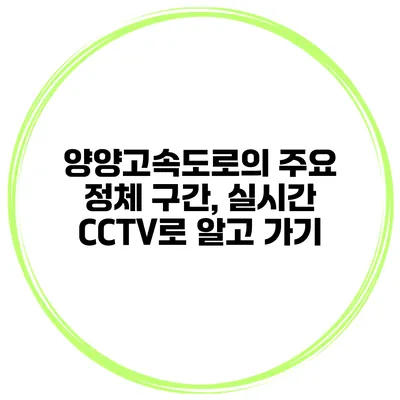 양양고속도로의 주요 정체 구간, 실시간 CCTV로 알고 가기