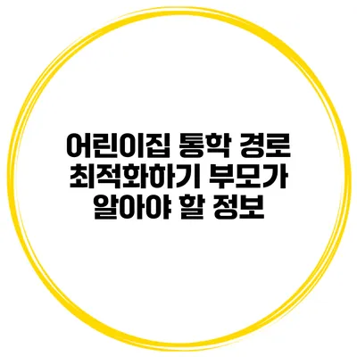 어린이집 통학 경로 최적화하기 부모가 알아야 할 정보