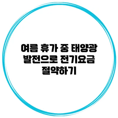 여름 휴가 중 태양광 발전으로 전기요금 절약하기