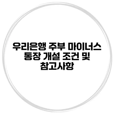 우리은행 주부 마이너스 통장 개설 조건 및 참고사항