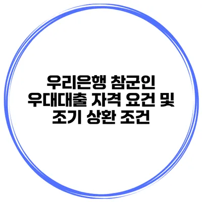 우리은행 참군인 우대대출 자격 요건 및 조기 상환 조건