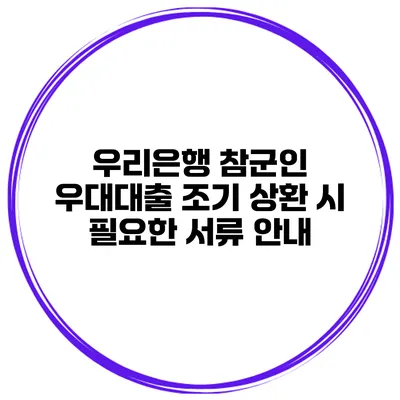 우리은행 참군인 우대대출 조기 상환 시 필요한 서류 안내