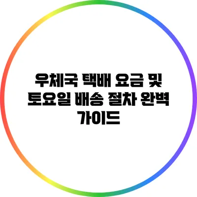 우체국 택배 요금 및 토요일 배송 절차 완벽 가이드