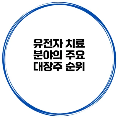 유전자 치료 분야의 주요 대장주 순위