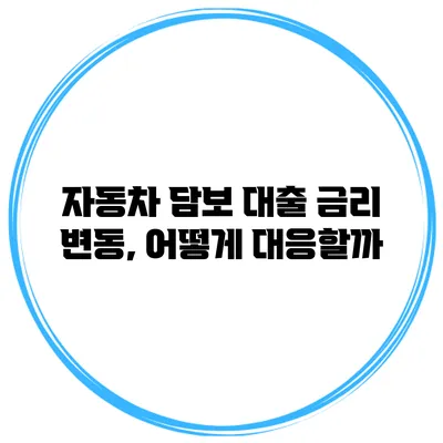 자동차 담보 대출 금리 변동, 어떻게 대응할까?