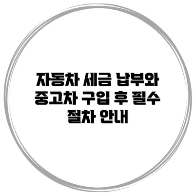 자동차 세금 납부와 중고차 구입 후 필수 절차 안내