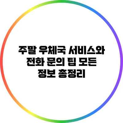 주말 우체국 서비스와 전화 문의 팁: 모든 정보 총정리