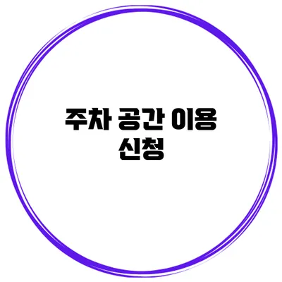 주차 공간 이용 신청