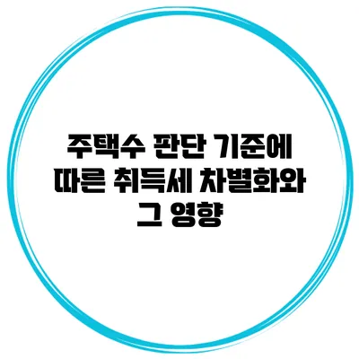 주택수 판단 기준에 따른 취득세 차별화와 그 영향