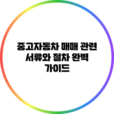 중고자동차 매매 관련 서류와 절차 완벽 가이드