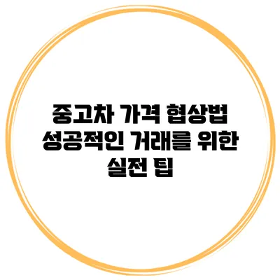 중고차 가격 협상법: 성공적인 거래를 위한 실전 팁