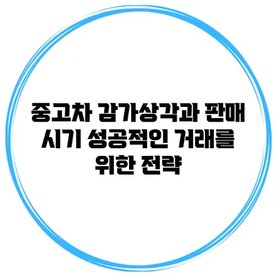 중고차 감가상각과 판매 시기: 성공적인 거래를 위한 전략
