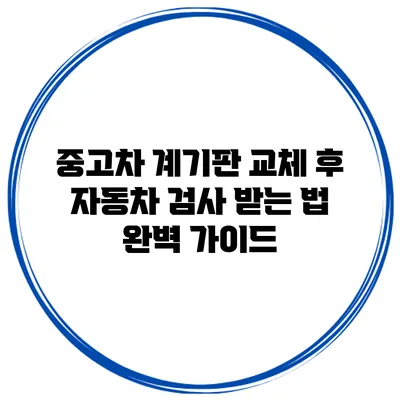중고차 계기판 교체 후 자동차 검사 받는 법 완벽 가이드