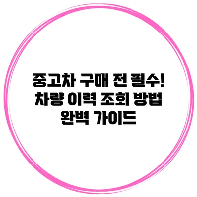 중고차 구매 전 필수! 차량 이력 조회 방법 완벽 가이드