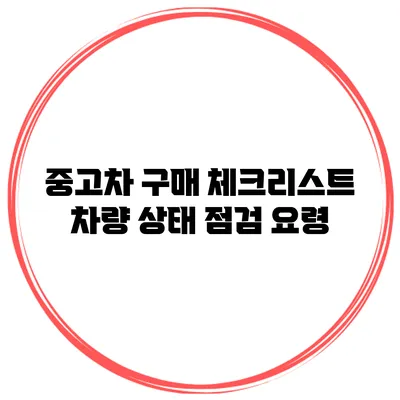 중고차 구매 체크리스트: 차량 상태 점검 요령