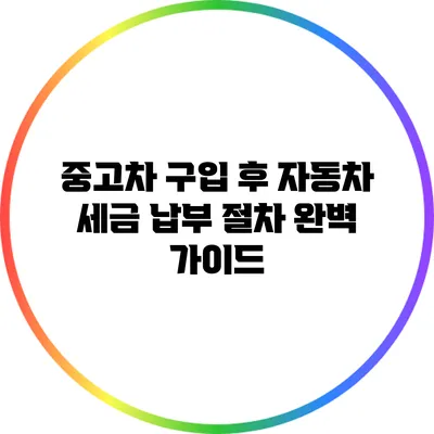 중고차 구입 후 자동차 세금 납부 절차 완벽 가이드